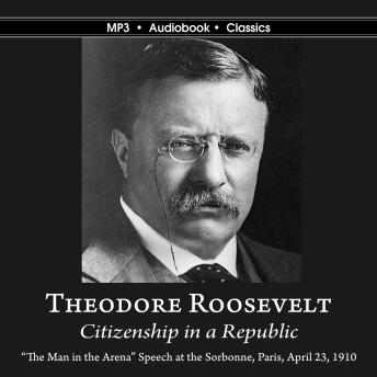 Citizenship in a Republic: 'Man in the Arena' Address given at Sorbonne in Paris, France, on April 23, 1910