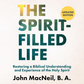 Download Spirit-Filled Life: Restoring a Biblical Understanding and Experience of the Holy Spirit by John Macneil, B. A.