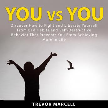 You vs You: Discover How to Fight and Liberate Yourself From Bad Habits and Self-Destructive Behavior That Prevents You From Achieving More in Life