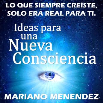 Ideas para una Nueva Consciencia: Lo que siempre creíste, solo era real para ti.