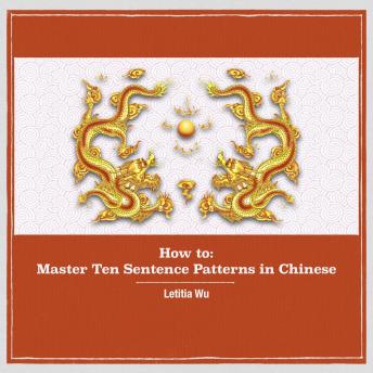How to: Master 10 Sentence Patterns in Chinese: Learning Chinese through massive practice.