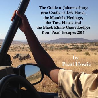 The Guide to Johannesburg (the Cradle of Life Hotel, the Mandela Heritage, the Tutu House and the Black Rhino Game Lodge) from Pearl Escapes 2017