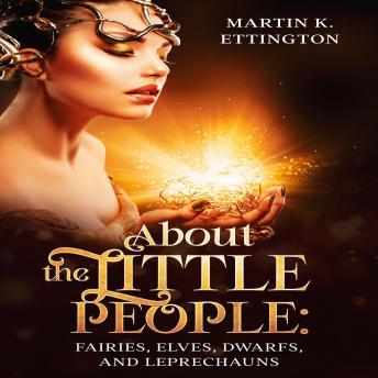 About the Little People: Fairies, Elves, Dwarfs, and Leprechauns, Audio book by Martin K. Ettington