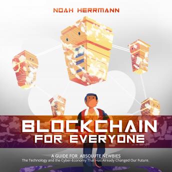 Blockchain for Everyone - A Guide for Absolute Newbies: The Technology and the Cyber-Economy That Have Already Changed Our Future