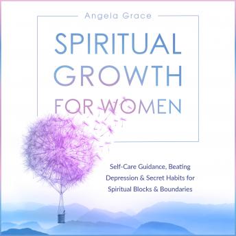 Spiritual Growth for Women: Self-Care Guidance, Beating Depression & Secret Habits for Spiritual Blocks & Boundaries (Divine Feminine Energy Awakening)