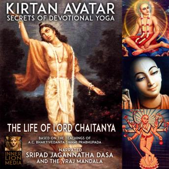 Kirtan Avatar The Life Of Lord Chaitanya Secrets Of Devotional Yoga: Based On The Teaching Of A.C. Bhaktivedanta Swami Prabhupada