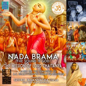 Nada Brama The Sound Is God The Mission Of Lord Chaitanya: Based On The Teaching Of A.C. Bhaktivedanta Swami Prabhupada