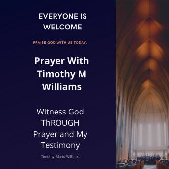 Prayer With Timothy M Williams: Witness God THROUGH Prayer and My Testimony
