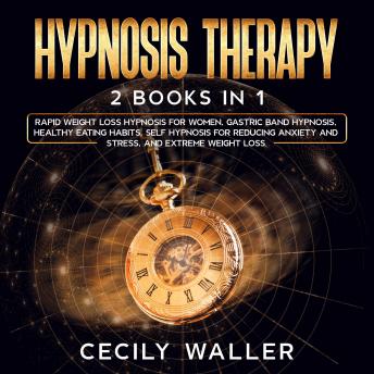 Hypnosis Therapy: 2 Books in 1 - Rapid Weight Loss Hypnosis for Women, Gastric Band Hypnosis, Healthy Eating Habits, Self Hypnosis for Reducing Anxiety and Stress, and Extreme Weight Loss