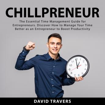 Chillpreneur: The Essential Time Management Guide for Entrepreneurs. Discover How to Manage Your Time Better as an Entrepreneur to Boost Productivity