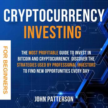 Cryptocurrency Investing for Beginners: The Most Profitable Guide to Invest in Bitcoin and Cryptocurrency. Discover the Strategies Used by Professional Investors to Find New Opportunities Every Day