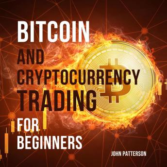 Bitcoin and Cryptocurrency Trading for Beginners: Discover the Best Crypto Trading Strategies to Accumulate Bitcoin, Build Long-Lasting Wealth and Make the Market Your Money Printing Machine