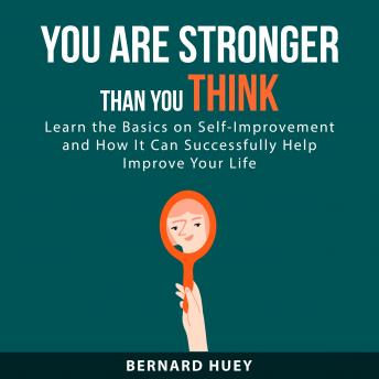 You Are Stronger than You Think: Learn the Basics on Self-Improvement and How It Can Successfully Help Improve Your Life