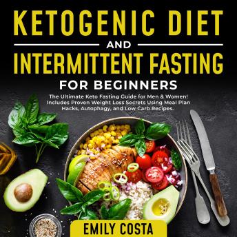 Ketogenic Diet and Intermittent Fasting for Beginners: The Ultimate Keto Fasting Guide for Men & Women! Includes Proven Weight Loss Secrets Using Meal Plan Hacks, Autophagy, and Low Carb Recipes.
