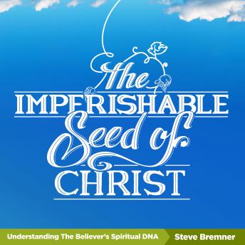 The Imperishable Seed of Christ: Understanding the Believer's Spiritual D.N.A.