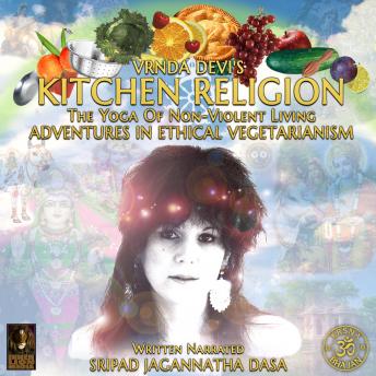 Download Vrnda Devi's Kitchen Religion The Yoga Of Non-Violent Living - Adventures In Ethical Vegetarianism by Sripad Jagannatha Dasa