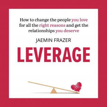 Leverage: How to change the people you love for all the right reasons and get the relationships you deserve