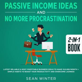 Download Passive Income Ideas and No More Procrastination 2-in-1 Book Latest Reliable & Most Profitable Business Ideas to Make $10,000/month + Simple Habits to Boost Your Productivity and Overcome Laziness by Sean Winter