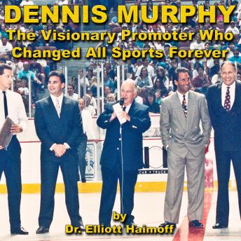 Download Dennis Murphy: The Visionary Promoter Who Changed All Sports Forever by Dr. Elliott Haimoff