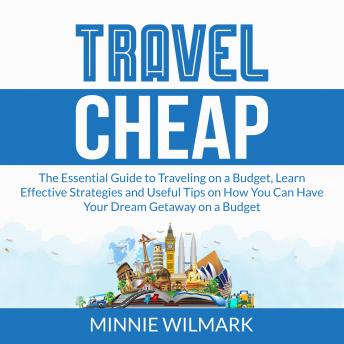 Download Travel Cheap: The Essential Guide to Traveling on a Budget, Learn Effective Strategies and Useful Tips on How You Can Have Your Dream Getaway on a Budget by Minnie Wilmark