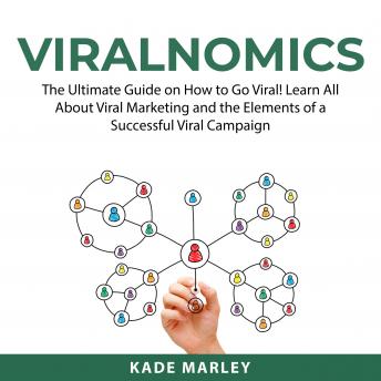 Viralnomics: The Ultimate Guide on How to Go Viral! Learn All About Viral Marketing and the Elements of a Successful Viral Campaign