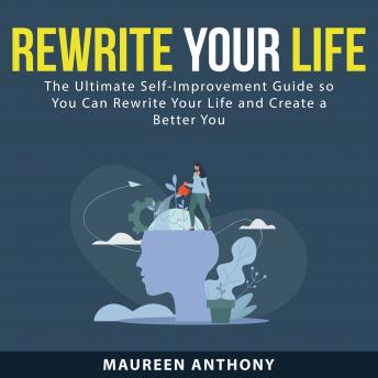 Rewrite Your Life: The Ultimate Self-Improvement Guide so You Can Rewrite Your Life and Create a Better You