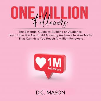 Download One Million Followers: The Essential Guide to Building an Audience, Learn How You Can Build A Raving Audience In Your Niche That Can Help You Reach A Million Followers by D.C. Mason