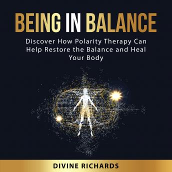 Being in Balance: Discover How Polarity Therapy Can Help Restore the Balance and Heal Your Body