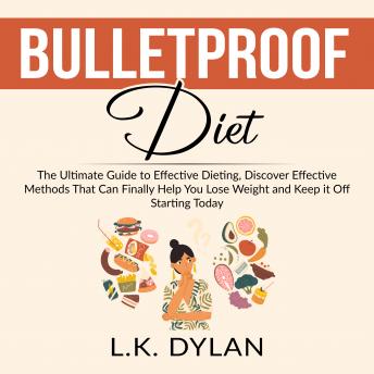 Bulletproof Diet: The Ultimate Guide to Effective Dieting, Discover Effective Methods That Can Finally Help You Lose Weight and Keep it Off Starting Today