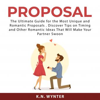 Proposal: The Ultimate Guide for the Most Unique and Romantic Proposals . Discover Tips on Timing and Other Romantic Ideas That Will Make Your Partner Swoon