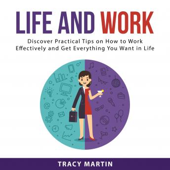 Life and Work: Discover Practical Tips on How to Work Effectively and Get Everything You Want in Life