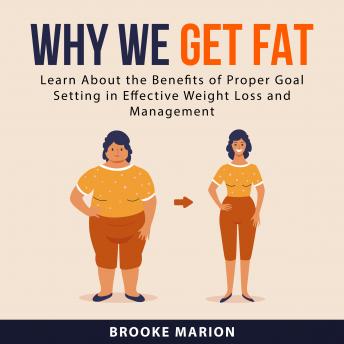 Why We Get Fat: Learn About the Benefits of Proper Goal Setting in Effective Weight Loss and Management