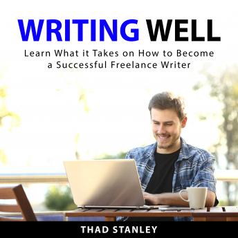 Writing Well: Learn What it Takes on How to Become a Successful Freelance Writer