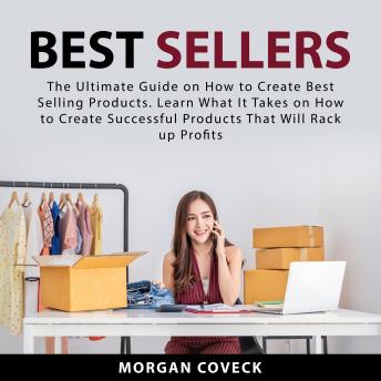 Download Best Sellers: The Ultimate Guide on How to Create Best Selling Products. Learn What It Takes on How to Create Successful Products That Will Rack up Profits by Morgan Coveck