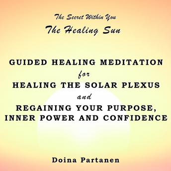 The secret within You: The Healing Sun: Guided Healing Meditation for Healing the Solar Plexus and Regaining Your Purpose, Inner Power and Confidence