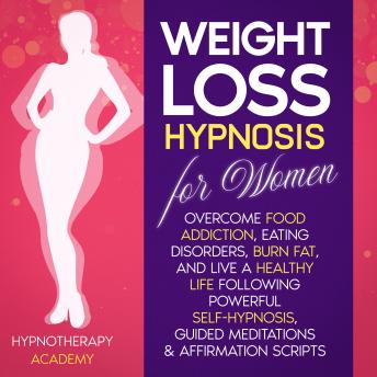 Download Weight Loss Hypnosis for Women: Overcome Food Addiction, Eating Disorders, Burn Fat, and Live a Healthy Life following Powerful Self-Hypnosis, Guided Meditations & Affirmation Scripts by Hypnotherapy Academy
