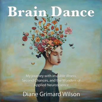 Brain Dance: My Journey with Invisible Illness, Second Chance and the Wonders of Applied Neuroscience