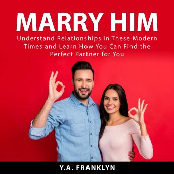 Marry Him: Understand Relationships in These Modern Times and Learn How You Can Find the Perfect Partner For You
