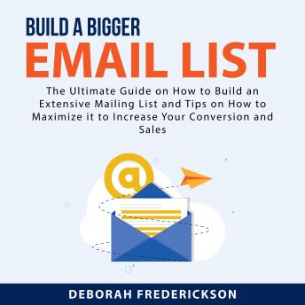 Build A Bigger Email List: The Ultimate Guide on How to Build an Extensive Mailing List and Tips on How to Maximize it to Increase Your Conversion and Sales (Written by Deborah Frederickson) episode artwork