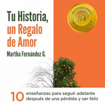 Tu Historia, Un Regalo De Amor: 10 enseñanzas para seguir adelante después de una pérdida y ser feliz.