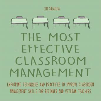 The Most Effective Classroom Management Techniques: Exploring techniques and practices to improve classroom management skills for beginner and veteran teachers