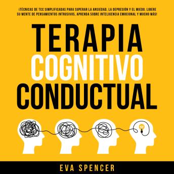 [Spanish] - Terapia Cognitivo Conductual:  ¡Técnicas de TCC simplificadas para superar la ansiedad, la depresión y el miedo! ¡Libere su mente de pensamientos intrusivos, aprenda sobre inteligencia emocional y mucho más!