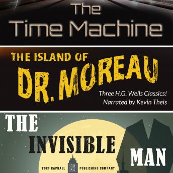 The Time Machine, The Island of Dr. Moreau, The Invisible Man - Unabridged: Three H.G. Wells Classics!