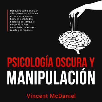 Psicología Oscura y Manipulación: Descubre cómo analizar a las personas y domina el comportamiento humano usando los secretos del lenguaje corporal, la PNL encubierta, la lectura rápida y la hipnosis.