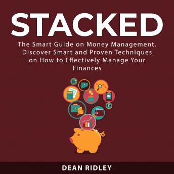 Stacked: The Smart Guide on Money Management. Discover Smart and Proven Techniques on How to Effectively Manage Your Finances