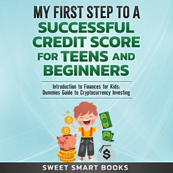 Download My First Step to a Successful Credit Score for Teens and Beginners: Introduction to Finances for Kids: Dummies Guide to Cryptocurrency Investing by Sweet Smart Books