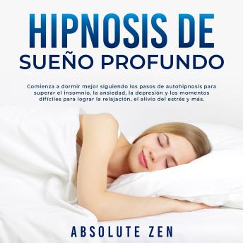 Hipnosis de Sueño Profundo: Comienza a dormir mejor siguiendo los pasos de autohipnosis para superar el insomnio, la ansiedad, la depresión y los momentos difíciles para lograr la relajación, el alivio del estrés y más.