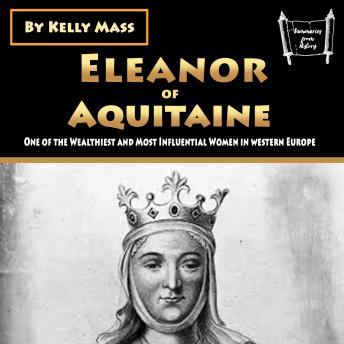 Eleanor of Aquitaine: One of the Wealthiest and Most Influential Women in western Europe