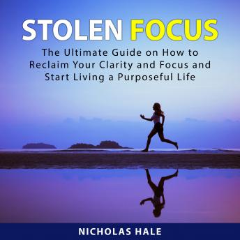 Stolen Focus: The Ultimate Guide on How to Reclaim Your Clarity and Focus and Start Living a Purposeful Life