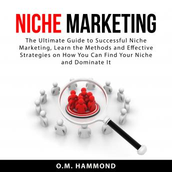 Download Niche Marketing: The Ultimate Guide to Successful Niche Marketing, Learn the Methods and Effective Strategies on How You Can Find Your Niche and Dominate It by O.M. Hammond